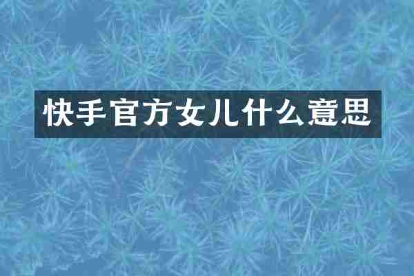 快手官方女儿什么意思