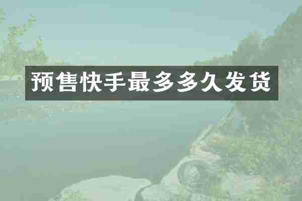 预售快手最多多久发货