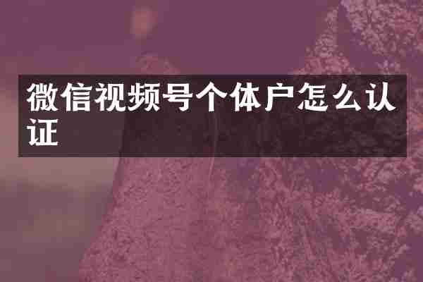 微信视频号个体户怎么认证