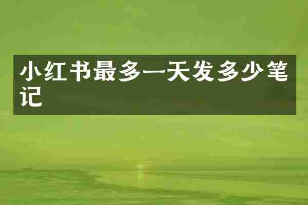 小红书最多一天发多少笔记