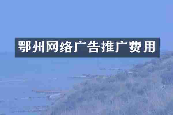 鄂州网络广告推广费用