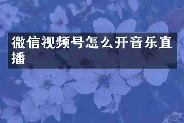 微信视频号怎么开音乐直播