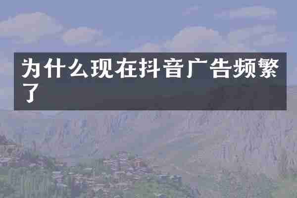 为什么现在抖音广告频繁了