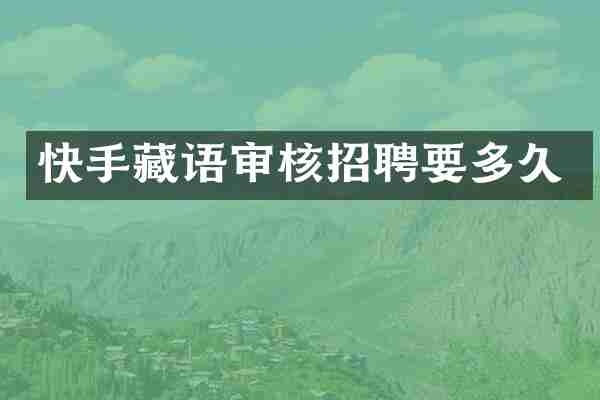 快手藏语审核招聘要多久
