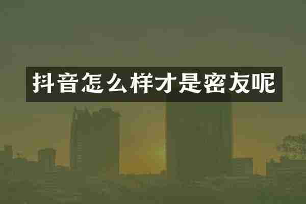 抖音怎么样才是密友呢