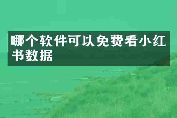 哪个软件可以免费看小红书数据