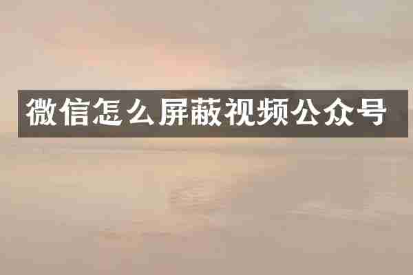 微信怎么屏蔽视频公众号