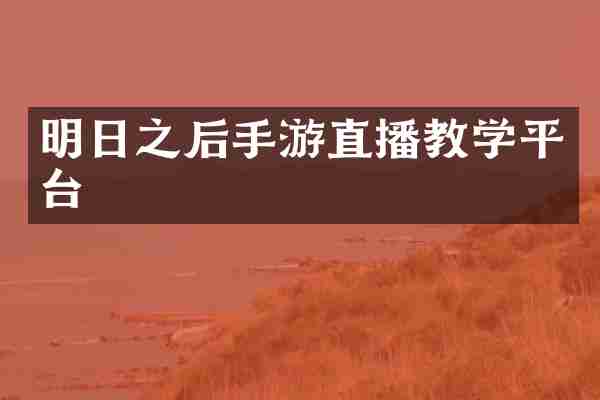 明日之后手游直播教学平台