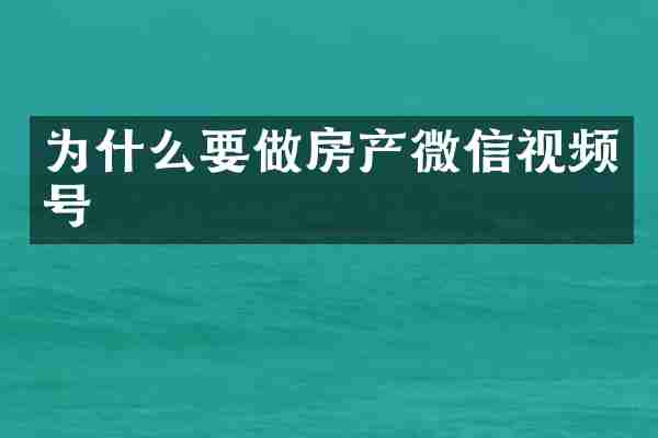为什么要做房产微信视频号