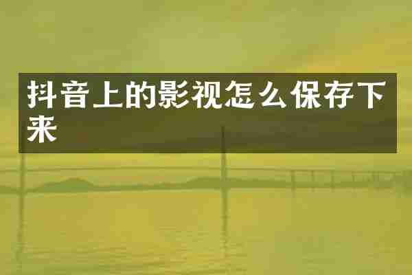 抖音上的影视怎么保存下来