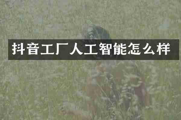 抖音工厂人工智能怎么样