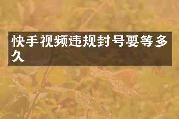 快手视频违规封号要等多久