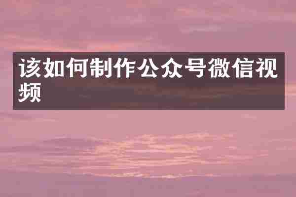该如何制作公众号微信视频