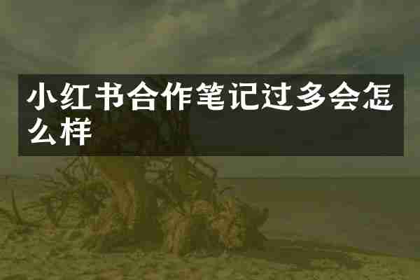 小红书合作笔记过多会怎么样