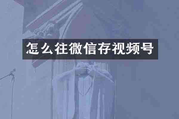 怎么往微信存视频号