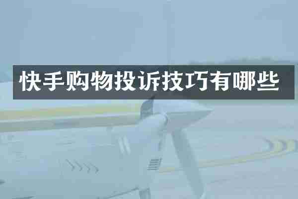 快手购物投诉技巧有哪些