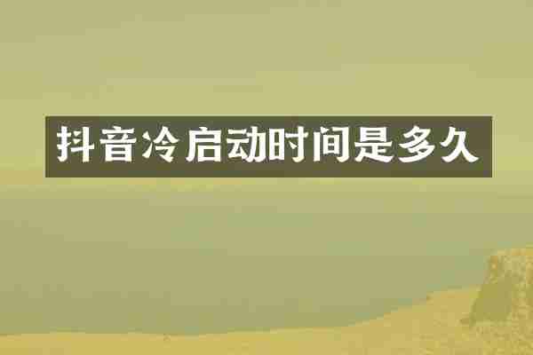 抖音冷启动时间是多久