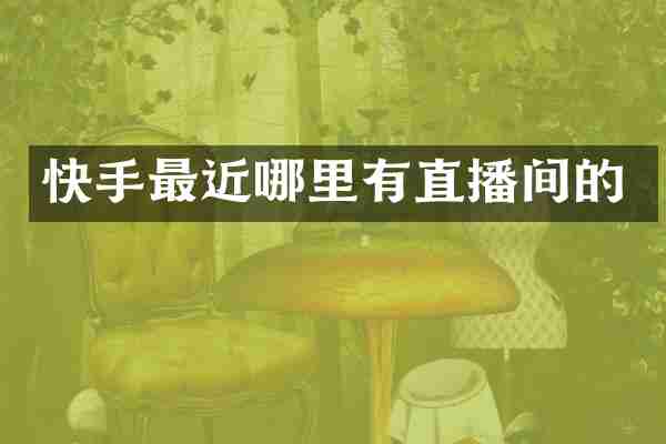 快手最近哪里有直播间的