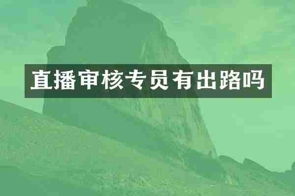 直播审核专员有出路吗