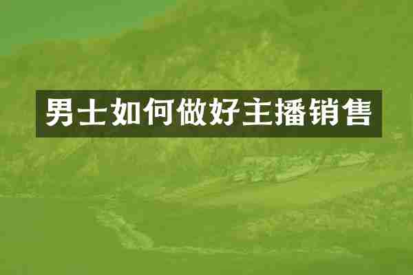 男士如何做好主播销售
