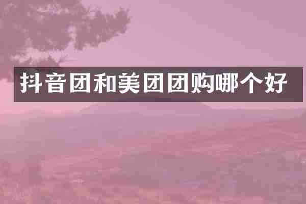 抖音团和美团团购哪个好