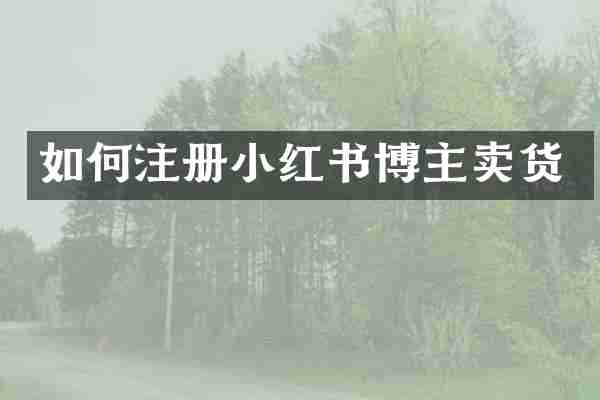 如何注册小红书博主卖货