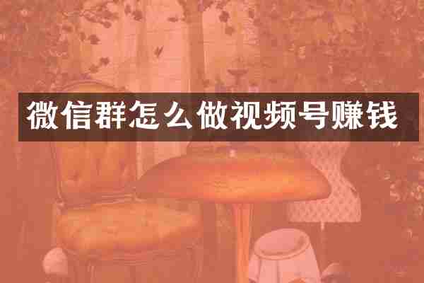 微信群怎么做视频号赚钱