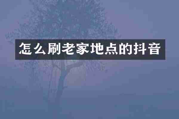 怎么刷老家地点的抖音