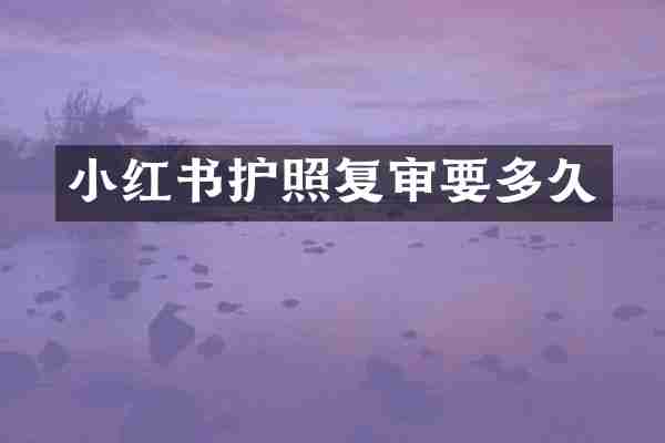 小红书护照复审要多久