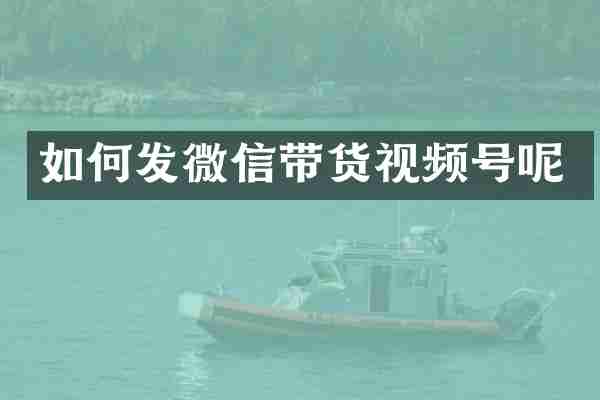 如何发微信带货视频号呢