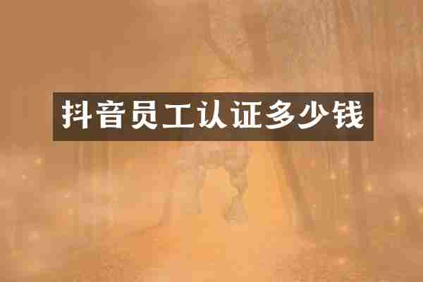 抖音员工认证多少钱