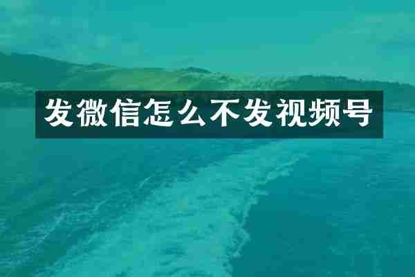发微信怎么不发视频号