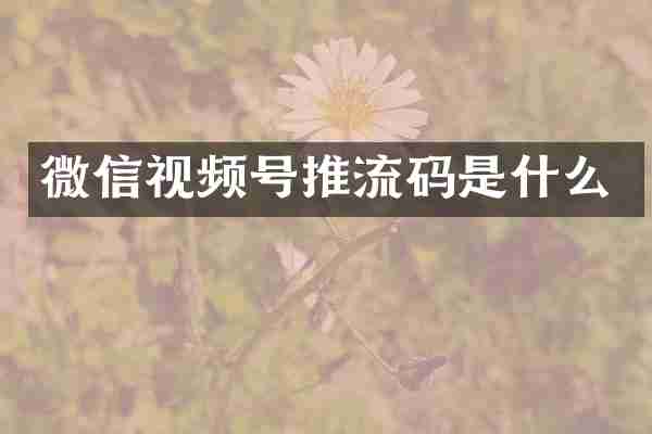 微信视频号推流码是什么