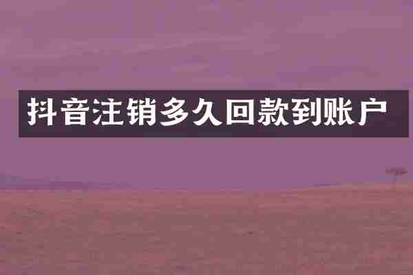 抖音注销多久回款到账户
