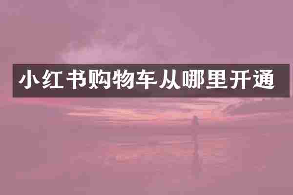 小红书购物车从哪里开通