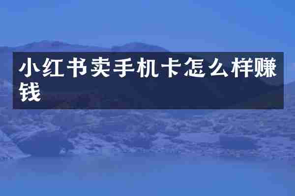小红书卖手机卡怎么样赚钱