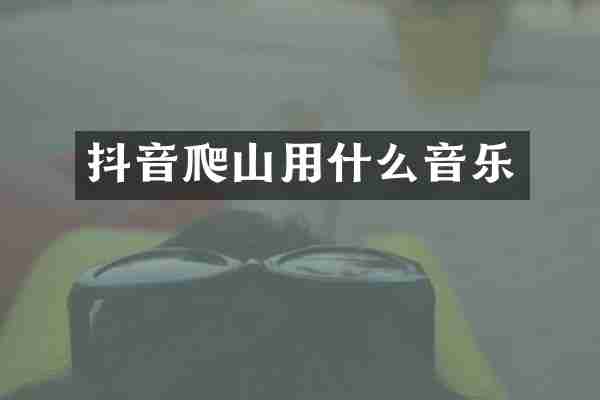 抖音爬山用什么音乐