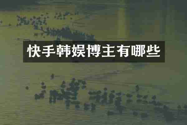 快手韩娱博主有哪些