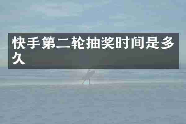 快手第二轮抽奖时间是多久