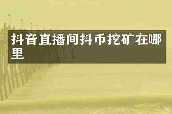 抖音直播间抖币挖矿在哪里