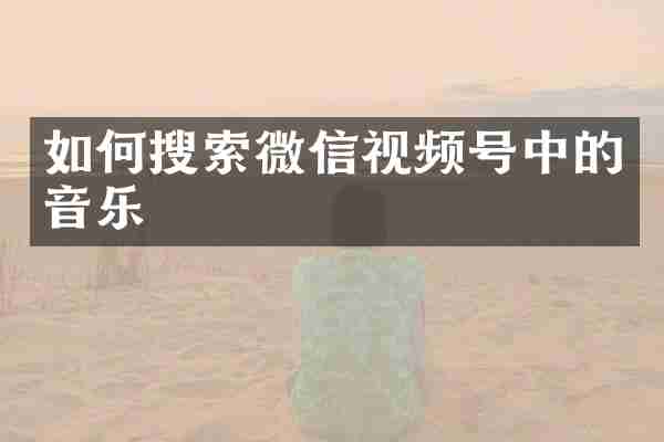 如何搜索微信视频号中的音乐