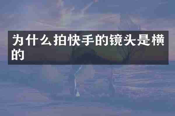 为什么拍快手的镜头是横的