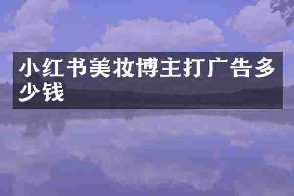 小红书美妆博主打广告多少钱