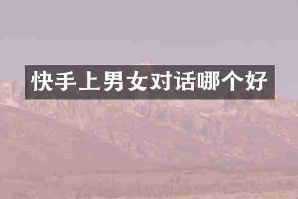 快手上男女对话哪个好