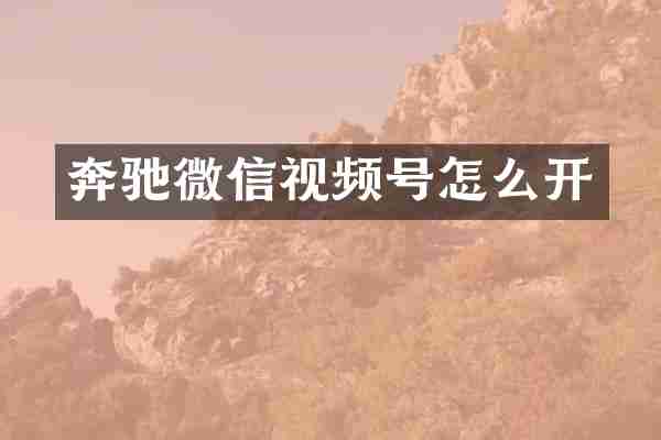 奔驰微信视频号怎么开