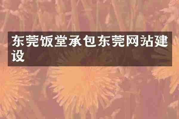 东莞饭堂承包东莞网站建设