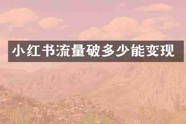 小红书流量破多少能变现