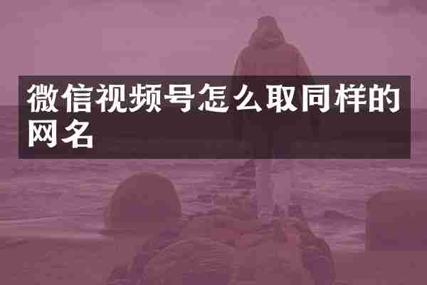 微信视频号怎么取同样的网名