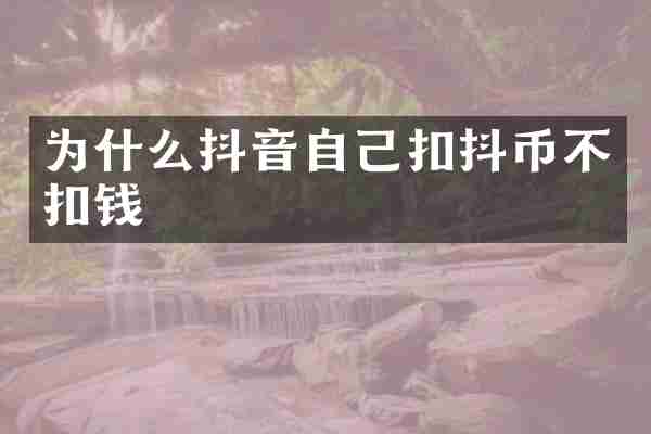 为什么抖音自己扣抖币不扣钱