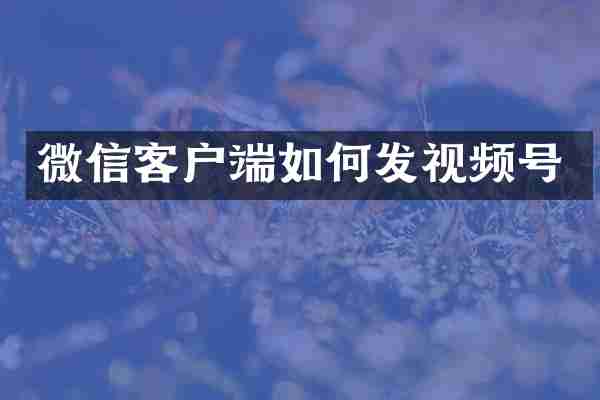 微信客户端如何发视频号